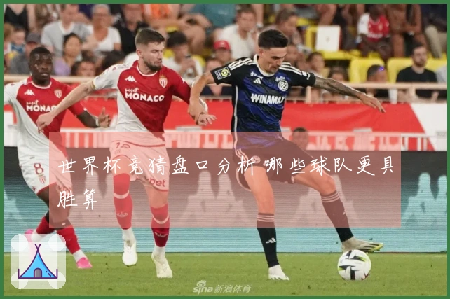 世界杯竞猜盘口分析 哪些球队更具胜算