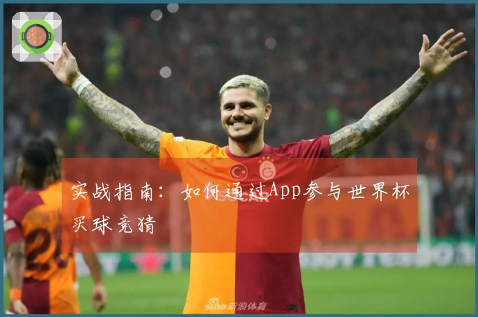 实战指南：如何通过App参与世界杯买球竞猜