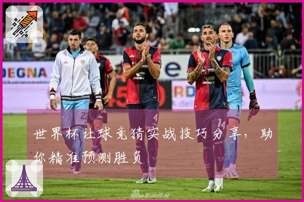 世界杯让球竞猜实战技巧分享，助你精准预测胜负