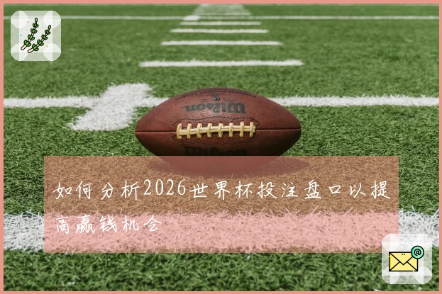 如何分析2026世界杯投注盘口以提高赢钱机会