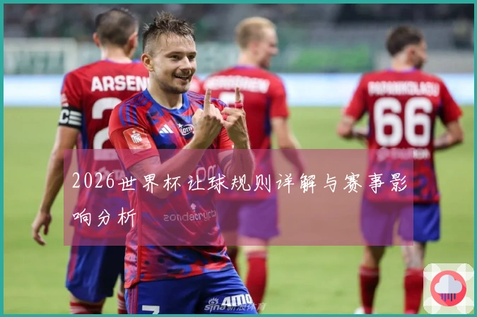 2026世界杯让球规则详解与赛事影响分析