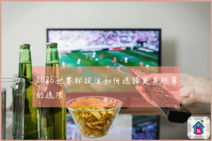 2026世界杯投注如何选择更具胜算的选项