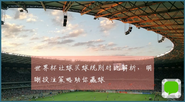 世界杯让球买球规则对比解析，明晰投注策略助你赢球