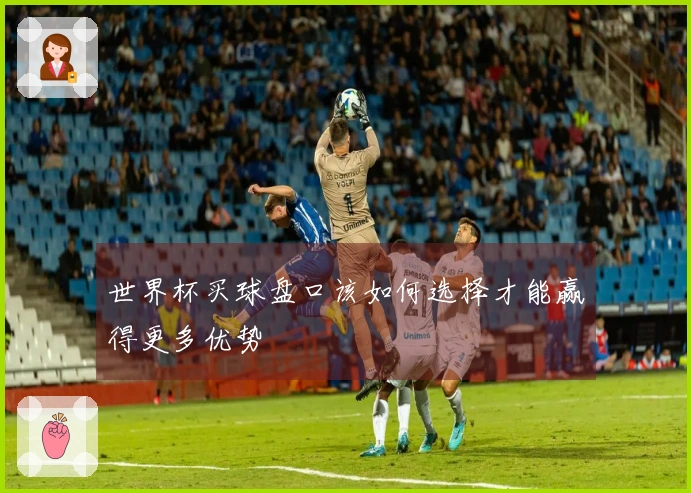 世界杯买球盘口该如何选择才能赢得更多优势