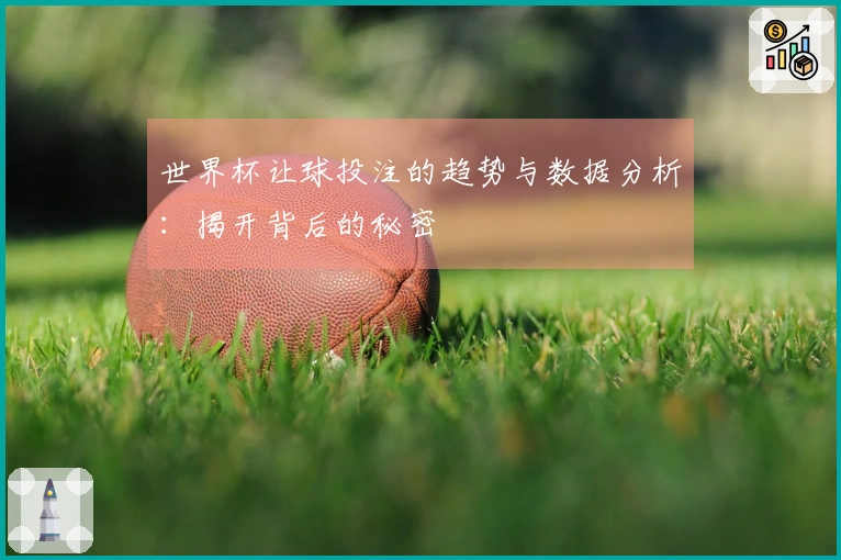 世界杯让球投注的趋势与数据分析：揭开背后的秘密