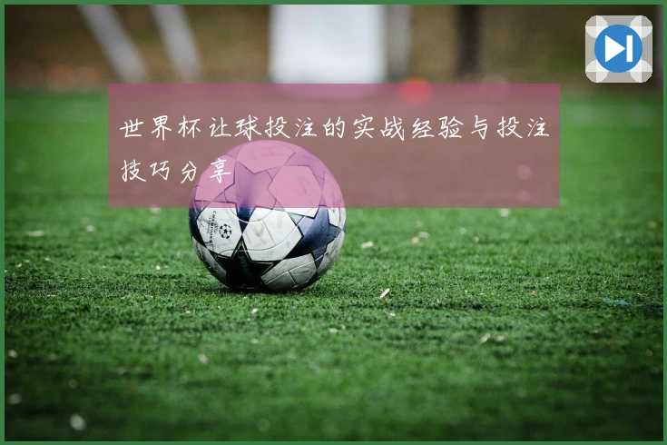世界杯让球投注的实战经验与投注技巧分享