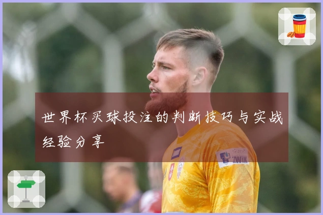 世界杯买球投注的判断技巧与实战经验分享