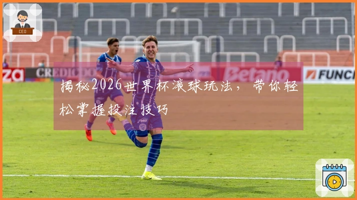 揭秘2026世界杯滚球玩法，带你轻松掌握投注技巧