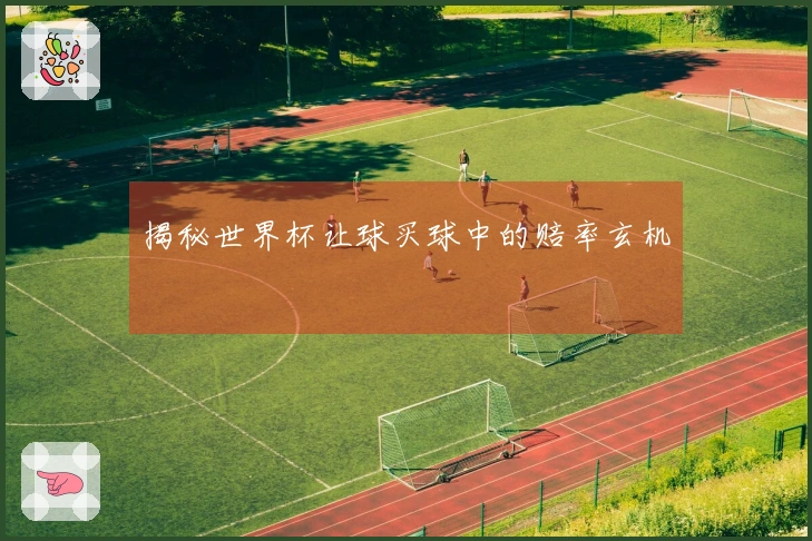 揭秘世界杯让球买球中的赔率玄机