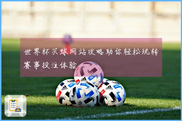 世界杯买球网站攻略助你轻松玩转赛事投注体验