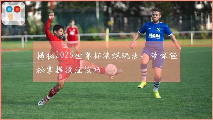 揭秘2026世界杯滚球玩法，带你轻松掌握投注技巧