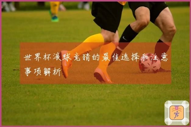 世界杯滚球竞猜的最佳选择和注意事项解析