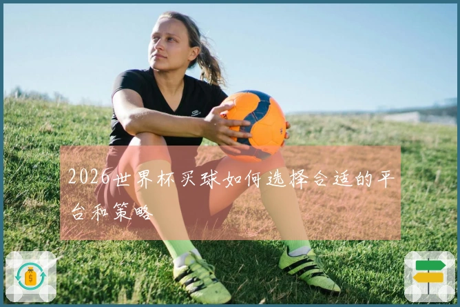 2026世界杯买球如何选择合适的平台和策略
