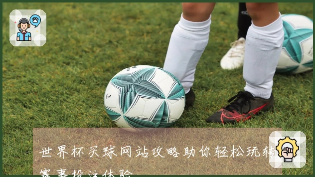 世界杯买球网站攻略助你轻松玩转赛事投注体验