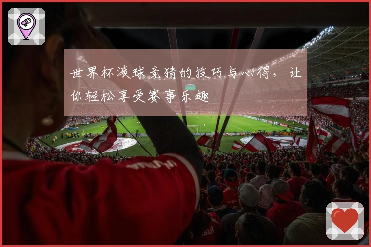 世界杯滚球竞猜的技巧与心得，让你轻松享受赛事乐趣