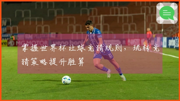 掌握世界杯让球竞猜规则，玩转竞猜策略提升胜算