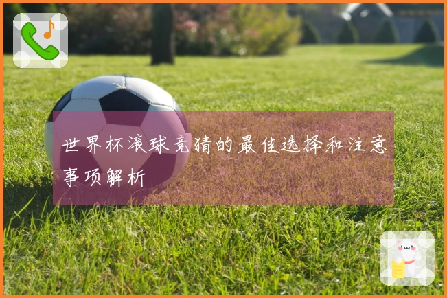世界杯滚球竞猜的最佳选择和注意事项解析
