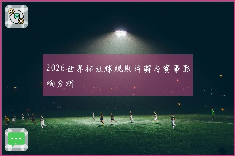 2026世界杯让球规则详解与赛事影响分析